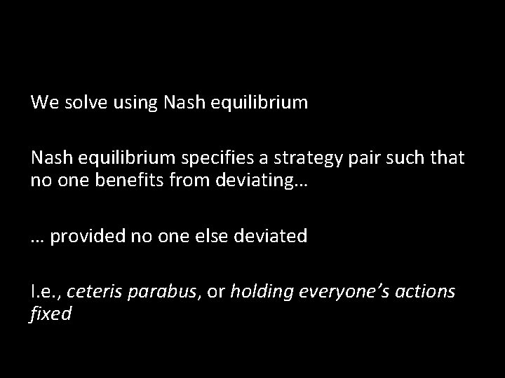 We solve using Nash equilibrium specifies a strategy pair such that no one benefits We solve using Nash equilibrium specifies a strategy pair such that no one benefits