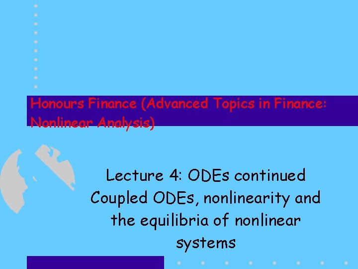 Honours Finance (Advanced Topics in Finance: Nonlinear Analysis) Lecture 4: ODEs continued Coupled ODEs,