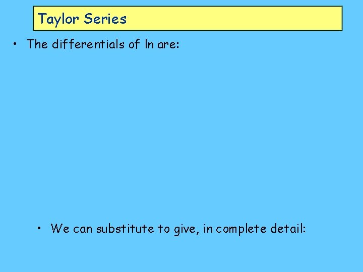 Taylor Series • The differentials of ln are: • We can substitute to give,