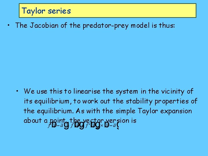 Taylor series • The Jacobian of the predator-prey model is thus: • We use