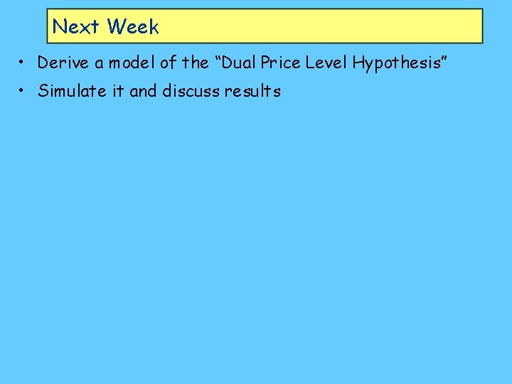 Next Week • Derive a model of the “Dual Price Level Hypothesis” • Simulate