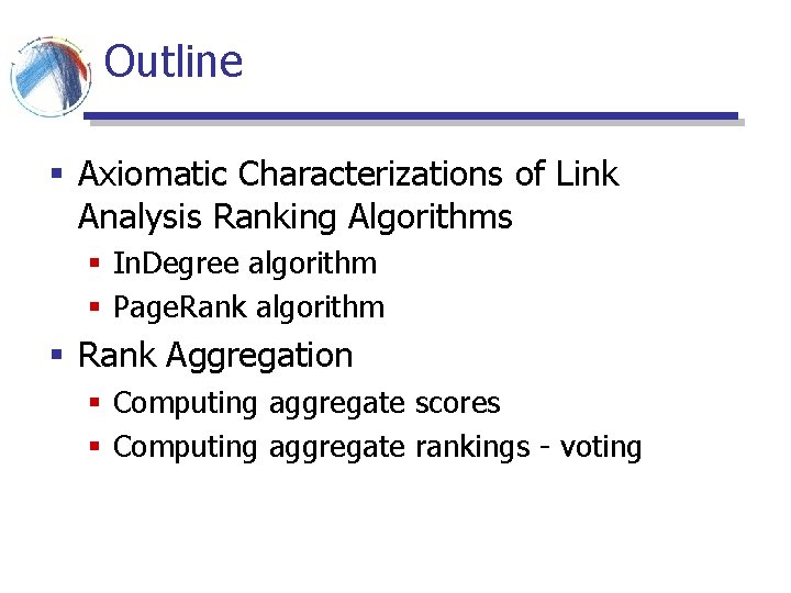 Outline § Axiomatic Characterizations of Link Analysis Ranking Algorithms § In. Degree algorithm § Outline § Axiomatic Characterizations of Link Analysis Ranking Algorithms § In. Degree algorithm §