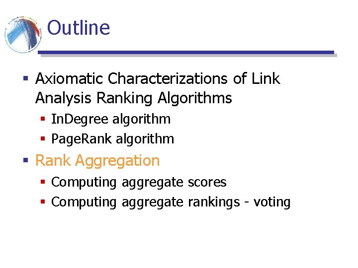 Outline § Axiomatic Characterizations of Link Analysis Ranking Algorithms § In. Degree algorithm § Outline § Axiomatic Characterizations of Link Analysis Ranking Algorithms § In. Degree algorithm §