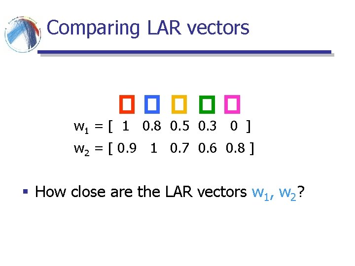 Comparing LAR vectors w 1 = [ 1 0. 8 0. 5 0. 3 Comparing LAR vectors w 1 = [ 1 0. 8 0. 5 0. 3