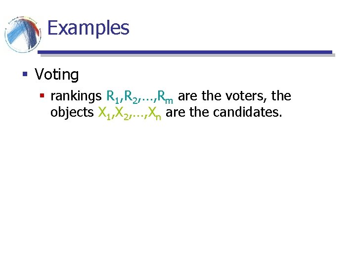 Examples § Voting § rankings R 1, R 2, …, Rm are the voters, Examples § Voting § rankings R 1, R 2, …, Rm are the voters,