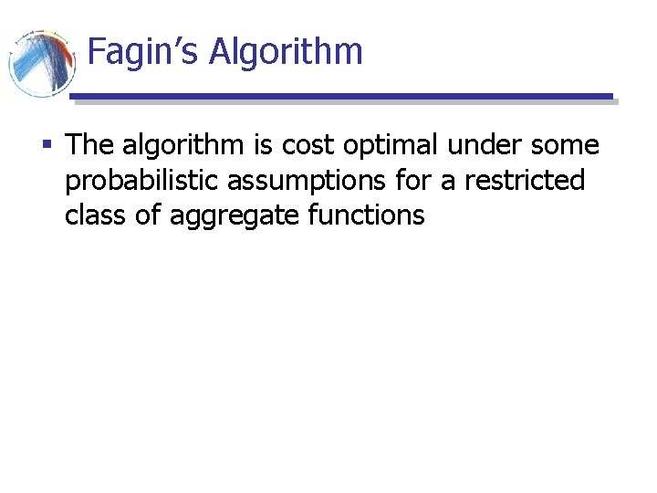 Fagin’s Algorithm § The algorithm is cost optimal under some probabilistic assumptions for a Fagin’s Algorithm § The algorithm is cost optimal under some probabilistic assumptions for a