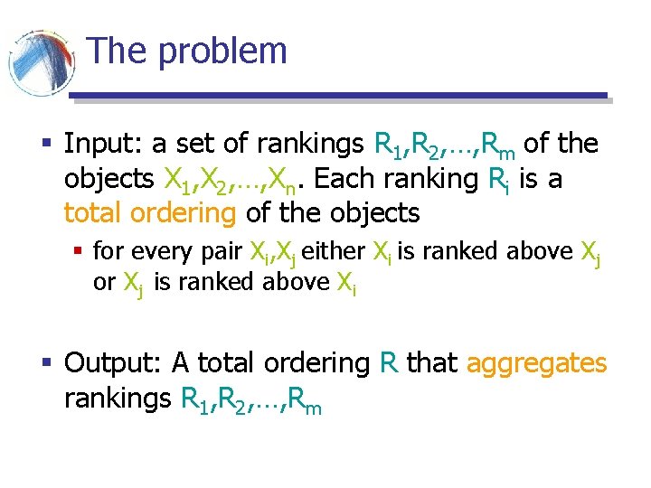 The problem § Input: a set of rankings R 1, R 2, …, Rm The problem § Input: a set of rankings R 1, R 2, …, Rm