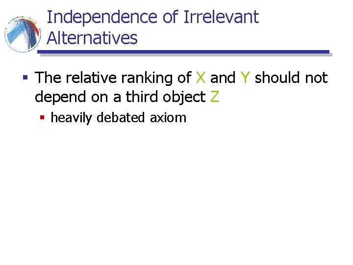 Independence of Irrelevant Alternatives § The relative ranking of X and Y should not Independence of Irrelevant Alternatives § The relative ranking of X and Y should not