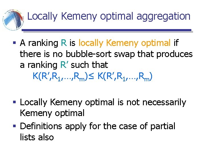 Locally Kemeny optimal aggregation § A ranking R is locally Kemeny optimal if there Locally Kemeny optimal aggregation § A ranking R is locally Kemeny optimal if there