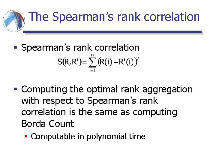 The Spearman’s rank correlation § Computing the optimal rank aggregation with respect to Spearman’s The Spearman’s rank correlation § Computing the optimal rank aggregation with respect to Spearman’s