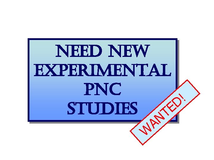 need new experimental pnc ! D E studies T W N A 