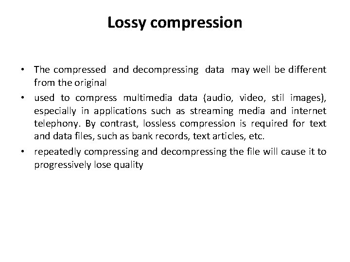 Lossy compression • The compressed and decompressing data may well be different from the