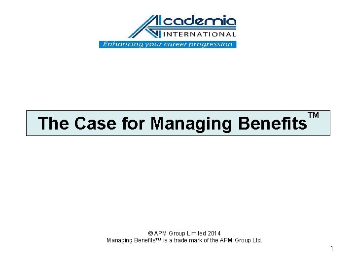 The Case for Managing Benefits TM © APM Group Limited 2014 Managing Benefits™ is