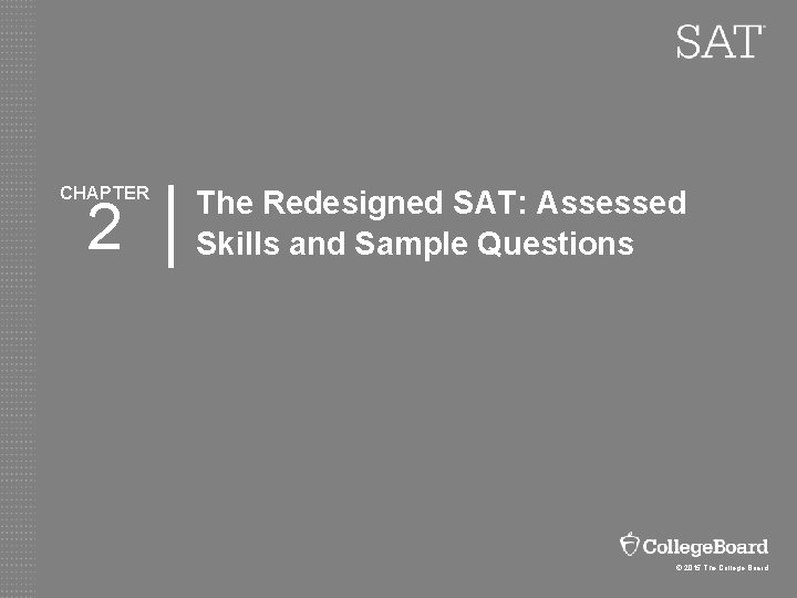 CHAPTER 2 The Redesigned SAT: Assessed Skills and Sample Questions © 2015 The College