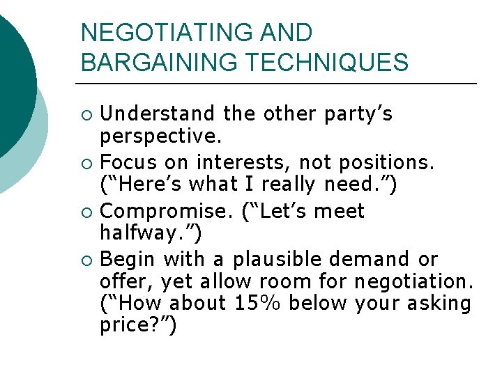 NEGOTIATING AND BARGAINING TECHNIQUES Understand the other party’s perspective. ¡ Focus on interests, not NEGOTIATING AND BARGAINING TECHNIQUES Understand the other party’s perspective. ¡ Focus on interests, not