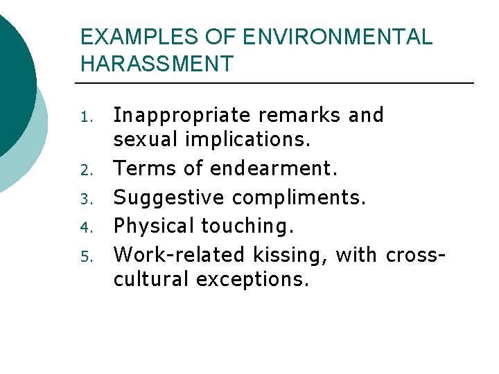 EXAMPLES OF ENVIRONMENTAL HARASSMENT 1. 2. 3. 4. 5. Inappropriate remarks and sexual implications. EXAMPLES OF ENVIRONMENTAL HARASSMENT 1. 2. 3. 4. 5. Inappropriate remarks and sexual implications.