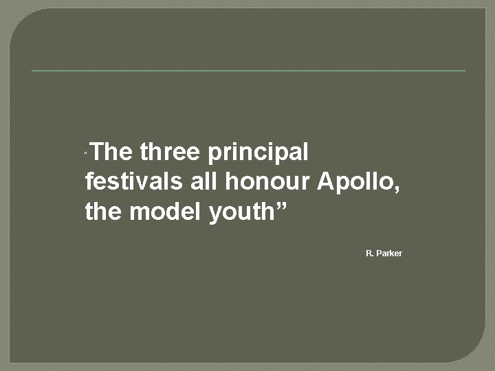 The three principal festivals all honour Apollo, the model youth” “ R. Parker 