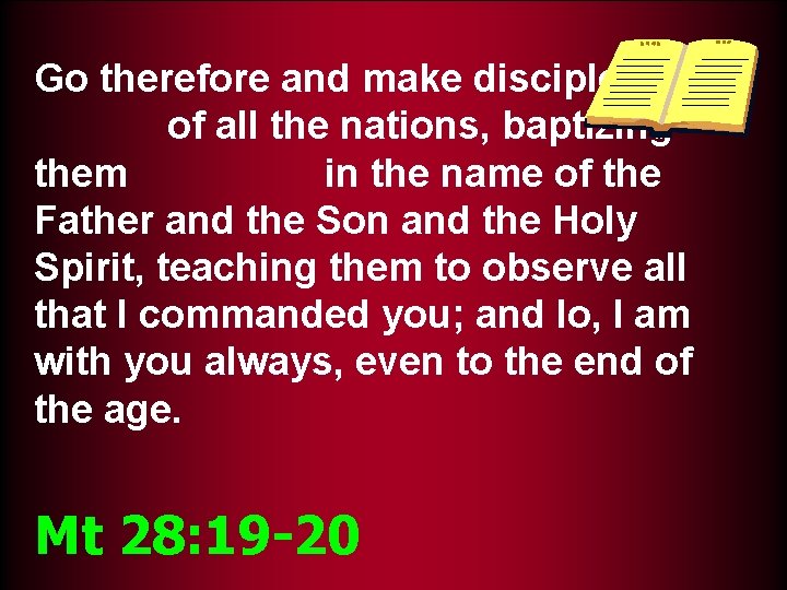 Go therefore and make disciples of all the nations, baptizing them in the name