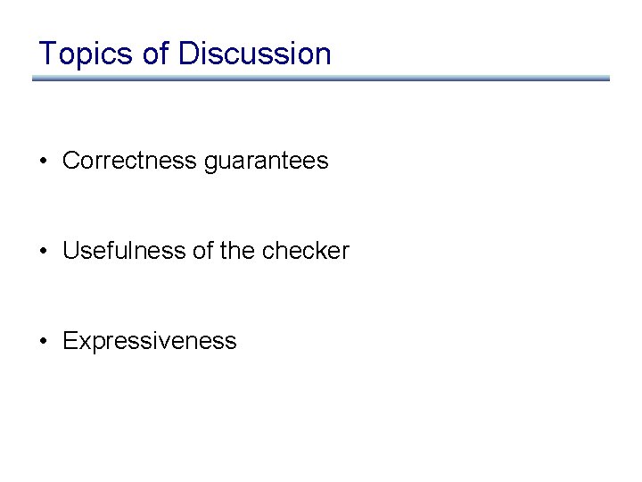 Topics of Discussion • Correctness guarantees • Usefulness of the checker • Expressiveness 