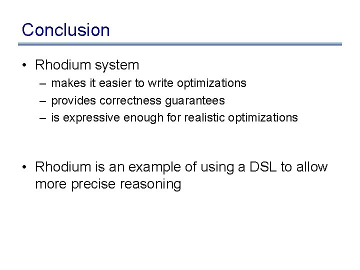 Conclusion • Rhodium system – makes it easier to write optimizations – provides correctness