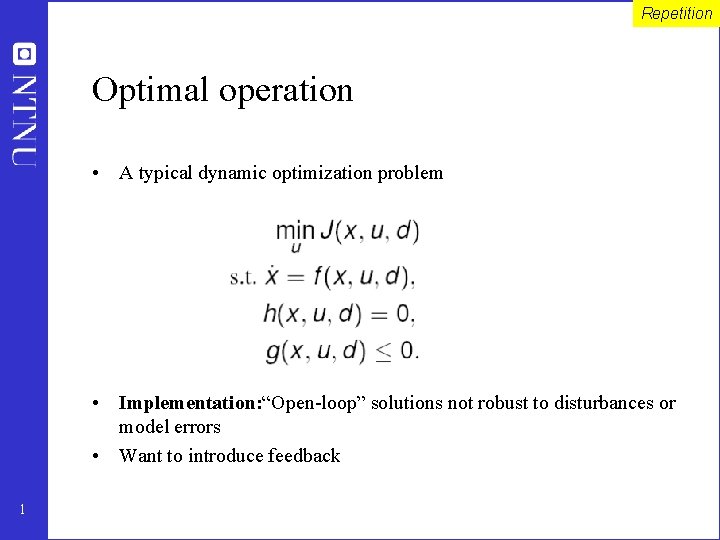 Repetition Optimal operation • A typical dynamic optimization problem • Implementation: “Open-loop” solutions not