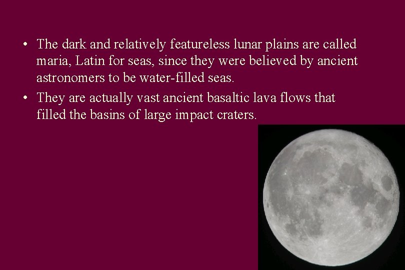  • The dark and relatively featureless lunar plains are called maria, Latin for