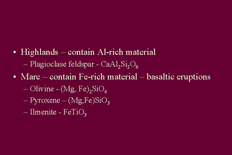  • Highlands – contain Al-rich material – Plagioclase feldspar - Ca. Al 2