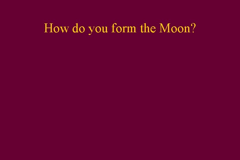 How do you form the Moon? 