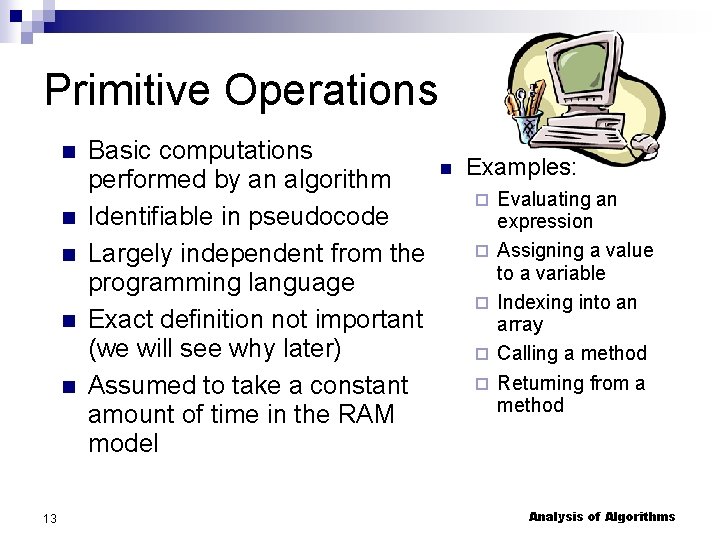 Primitive Operations 13 Basic computations performed by an algorithm Identifiable in pseudocode Largely independent