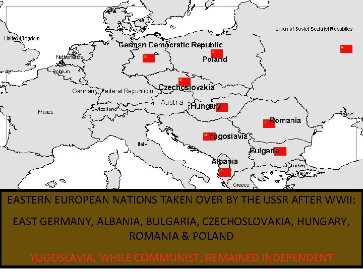 EASTERN EUROPEAN NATIONS TAKEN OVER BY THE USSR AFTER WWII: EAST GERMANY, ALBANIA, BULGARIA,