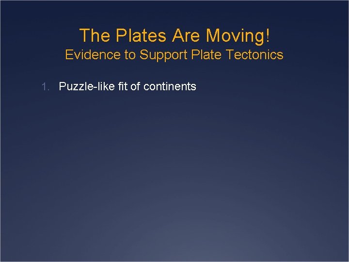 The Plates Are Moving! Evidence to Support Plate Tectonics 1. Puzzle-like fit of continents