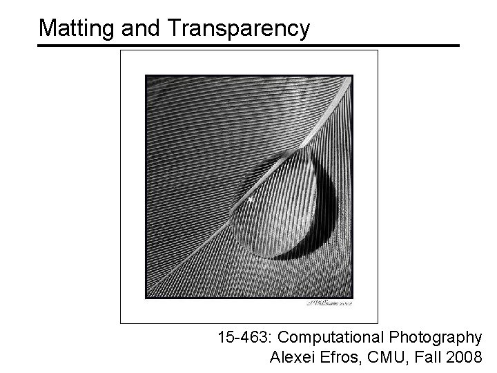 Matting and Transparency 15 -463: Computational Photography Alexei Efros, CMU, Fall 2008 