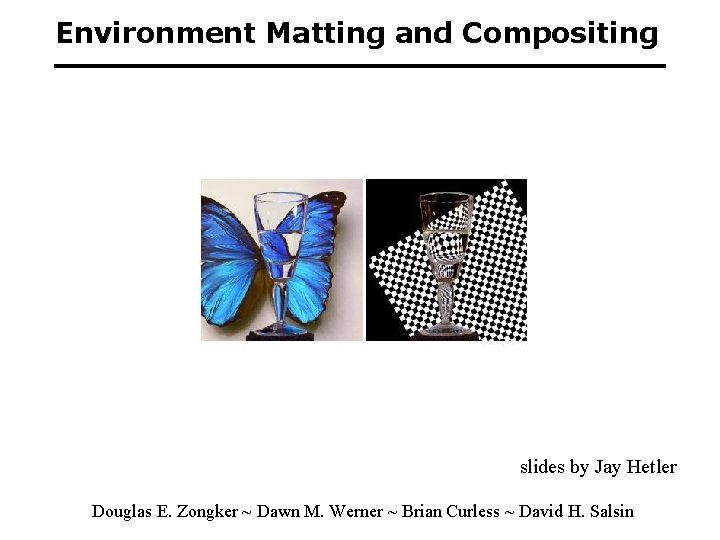 Environment Matting and Compositing slides by Jay Hetler Douglas E. Zongker ~ Dawn M.