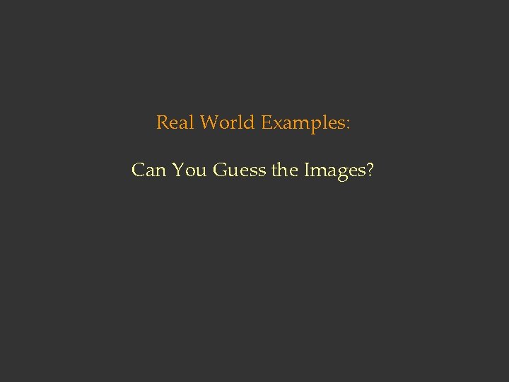 Real World Examples: Can You Guess the Images? 
