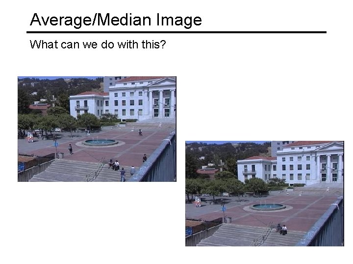 Average/Median Image What can we do with this? 