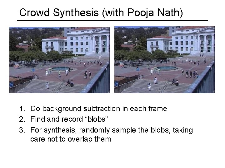 Crowd Synthesis (with Pooja Nath) 1. Do background subtraction in each frame 2. Find