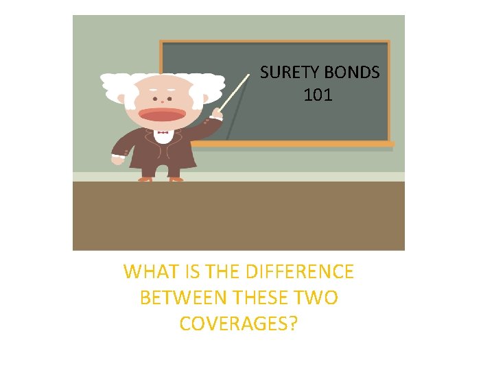 SURETY BONDS 101 WHAT IS THE DIFFERENCE BETWEEN THESE TWO COVERAGES? SURETY BONDS 101 WHAT IS THE DIFFERENCE BETWEEN THESE TWO COVERAGES?