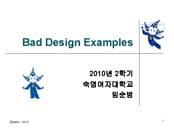 Bad Design Examples 2010년 2학기 숙명여자대학교 임순범 Ⓒsblim, 2010 1 