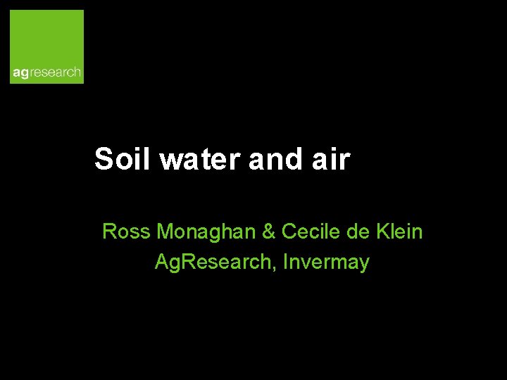 Soil water and air Ross Monaghan & Cecile de Klein Ag. Research, Invermay 