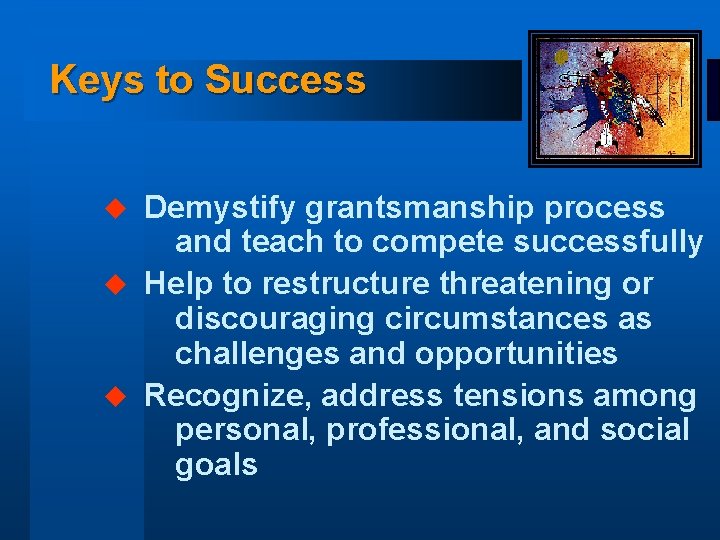 Keys to Success Demystify grantsmanship process and teach to compete successfully u Help to