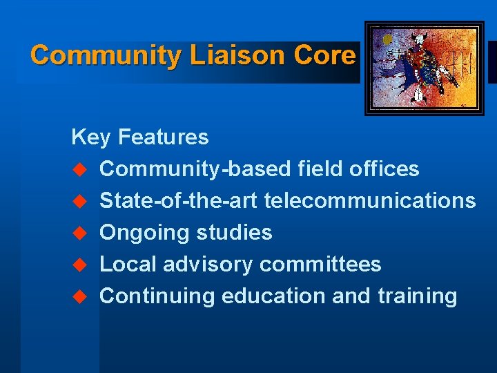 Community Liaison Core Key Features u Community-based field offices u State-of-the-art telecommunications u Ongoing