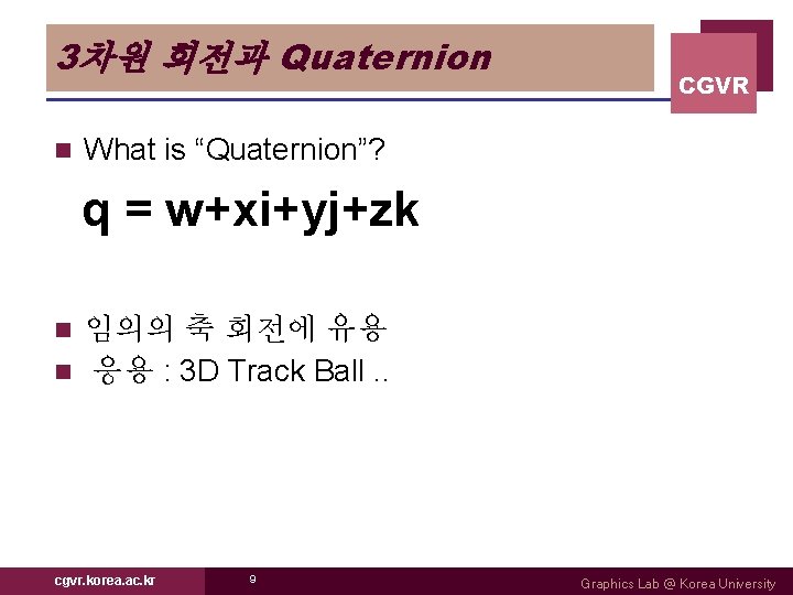 3차원 회전과 Quaternion n CGVR What is “Quaternion”? q = w+xi+yj+zk 임의의 축 회전에