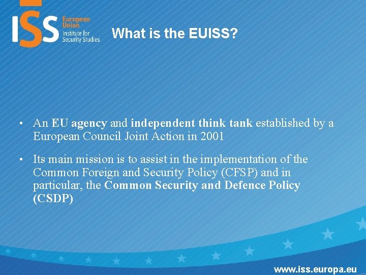 What is the EUISS? • An EU agency and independent think tank established by