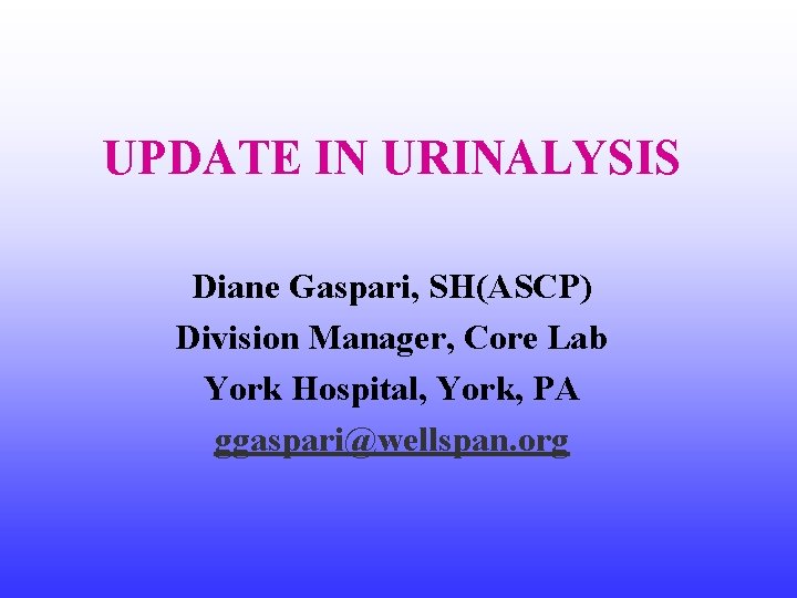 UPDATE IN URINALYSIS Diane Gaspari, SH(ASCP) Division Manager, Core Lab York Hospital, York, PA