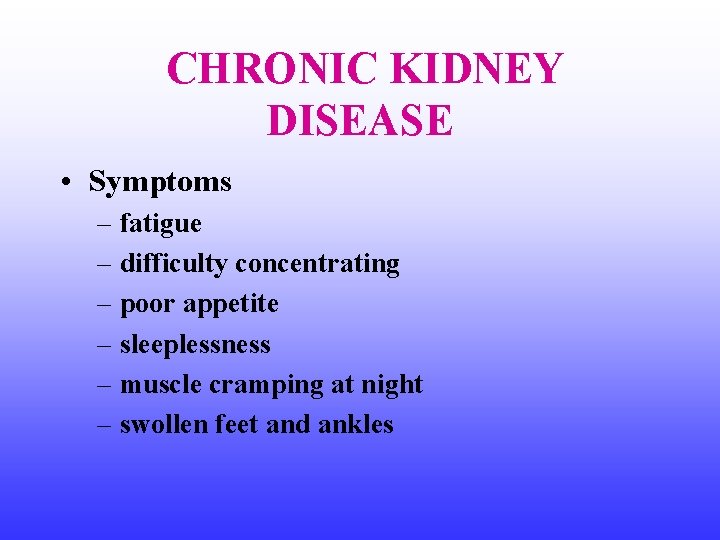 CHRONIC KIDNEY DISEASE • Symptoms – fatigue – difficulty concentrating – poor appetite –