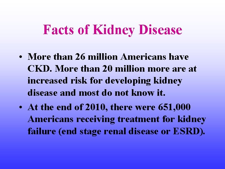 Facts of Kidney Disease • More than 26 million Americans have CKD. More than