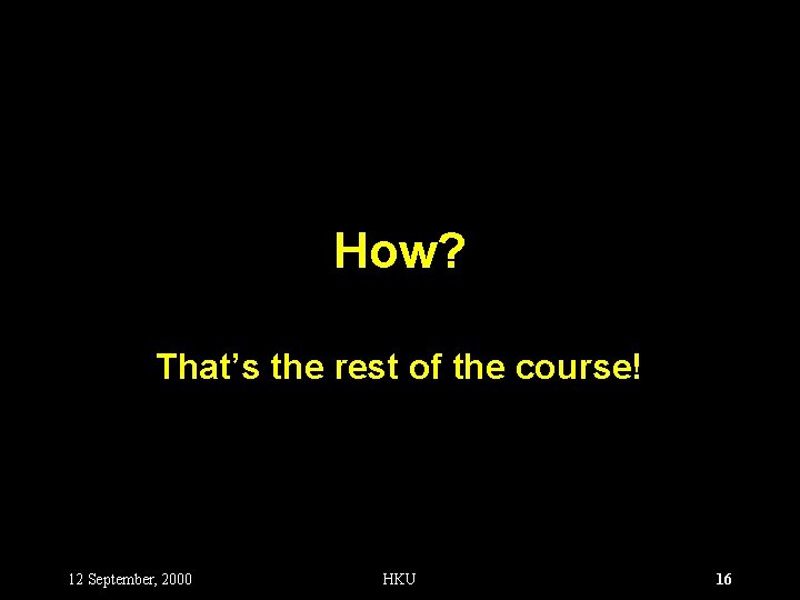 How? That’s the rest of the course! 12 September, 2000 HKU 16 