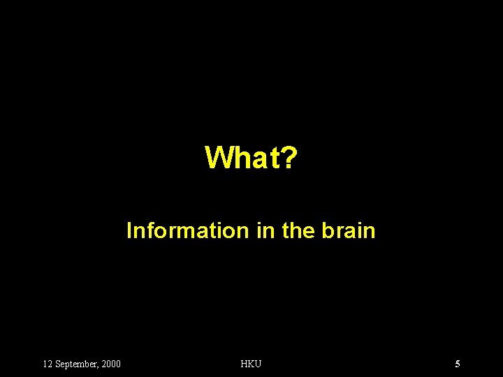 What? Information in the brain 12 September, 2000 HKU 5 
