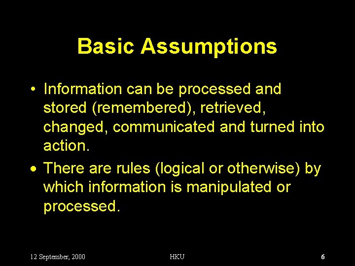 Basic Assumptions • Information can be processed and stored (remembered), retrieved, changed, communicated and