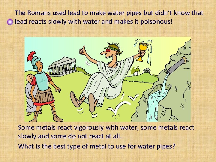The Romans used lead to make water pipes but didn’t know that lead reacts